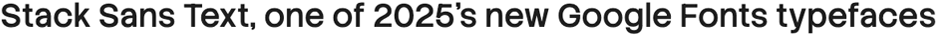 The words "Stack Sans Text, one of 2025's best new Google Fonts typefaces" set in the regular weight of Stack Sans Text