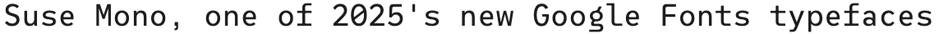 The words "Suse Mono, one of 2025's best new Google Fonts typefaces" set in the regular weight of Suse Mono