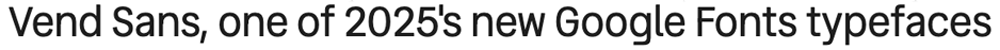 The words "Vend Sans, one of 2025's best new Google Fonts typefaces" set in the regular weight of Vend Sans